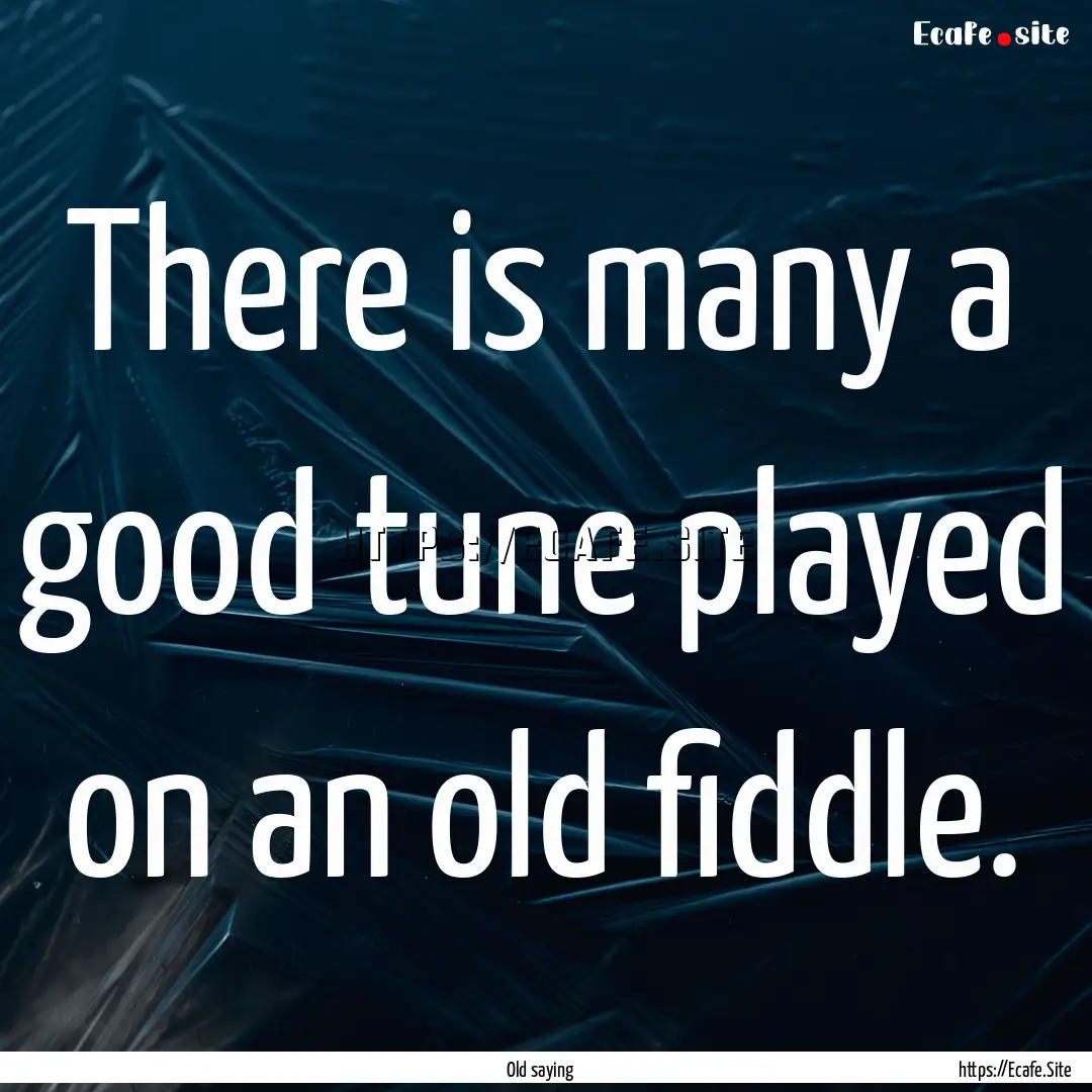 There is many a good tune played on an old.... : Quote by Old saying