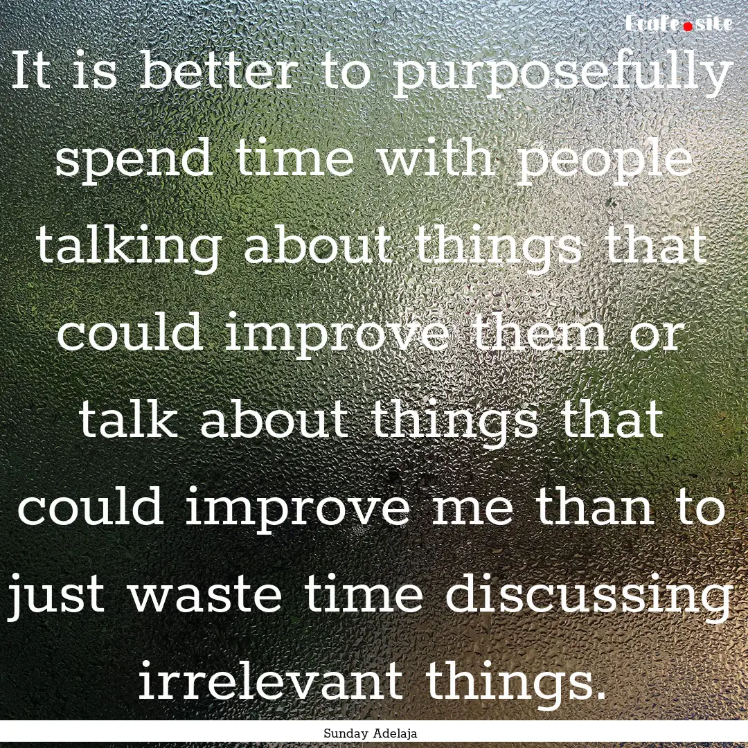 It is better to purposefully spend time with.... : Quote by Sunday Adelaja