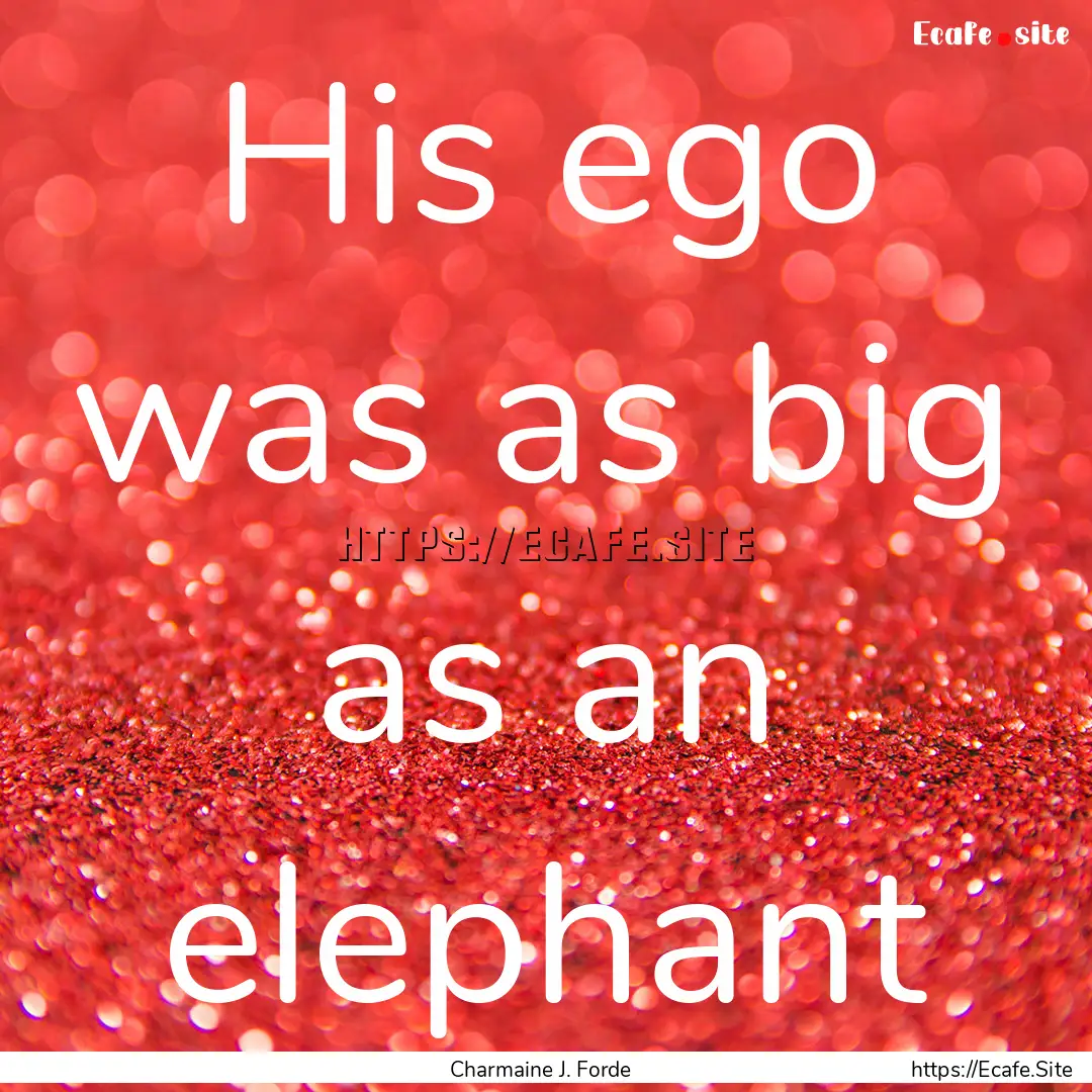 His ego was as big as an elephant : Quote by Charmaine J. Forde