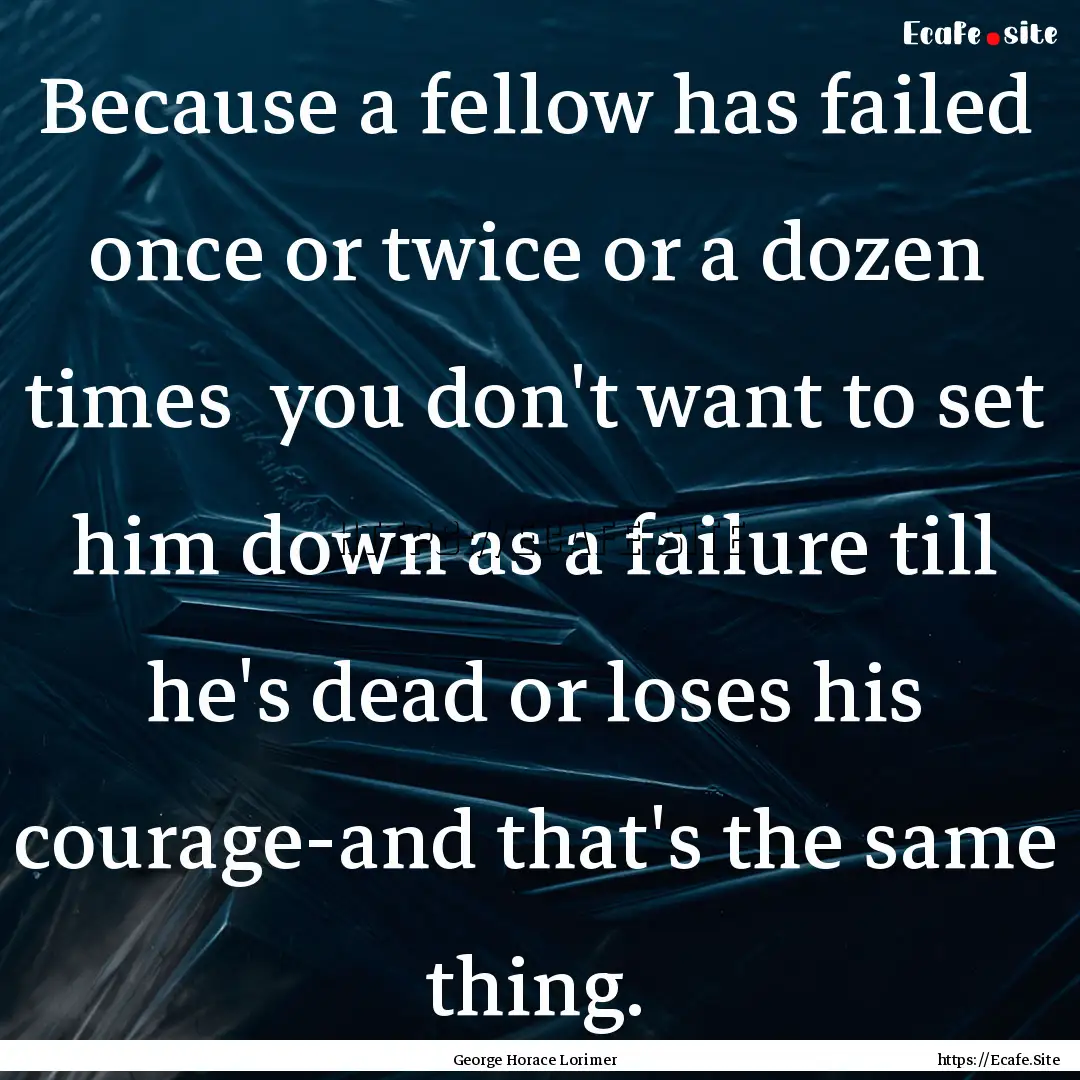 Because a fellow has failed once or twice.... : Quote by George Horace Lorimer