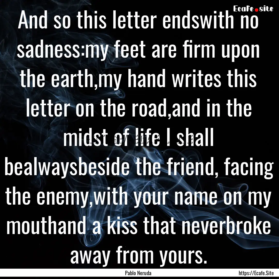 And so this letter endswith no sadness:my.... : Quote by Pablo Neruda