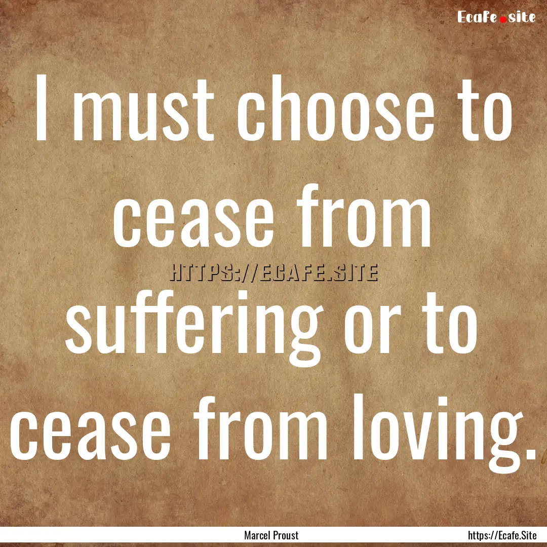 I must choose to cease from suffering or.... : Quote by Marcel Proust