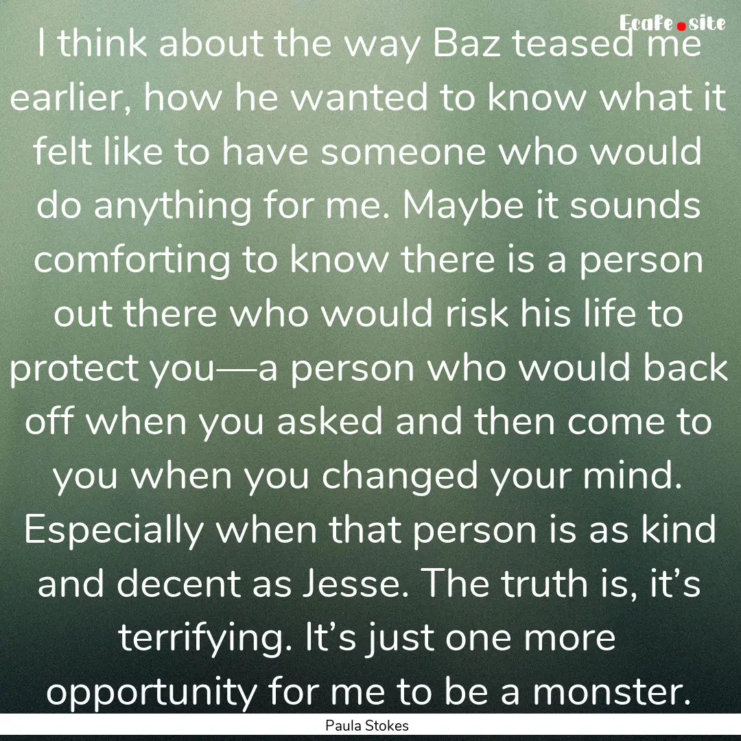 I think about the way Baz teased me earlier,.... : Quote by Paula Stokes