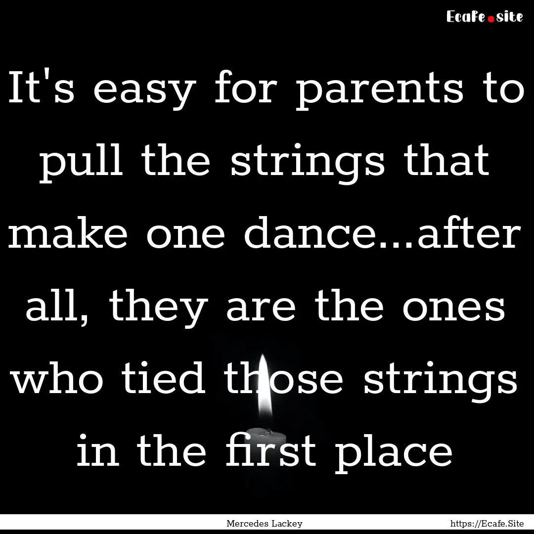 It's easy for parents to pull the strings.... : Quote by Mercedes Lackey