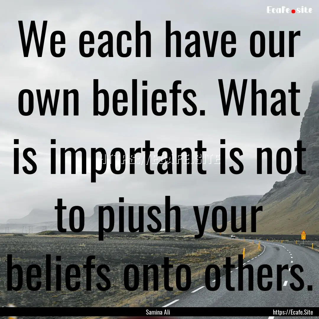 We each have our own beliefs. What is important.... : Quote by Samina Ali