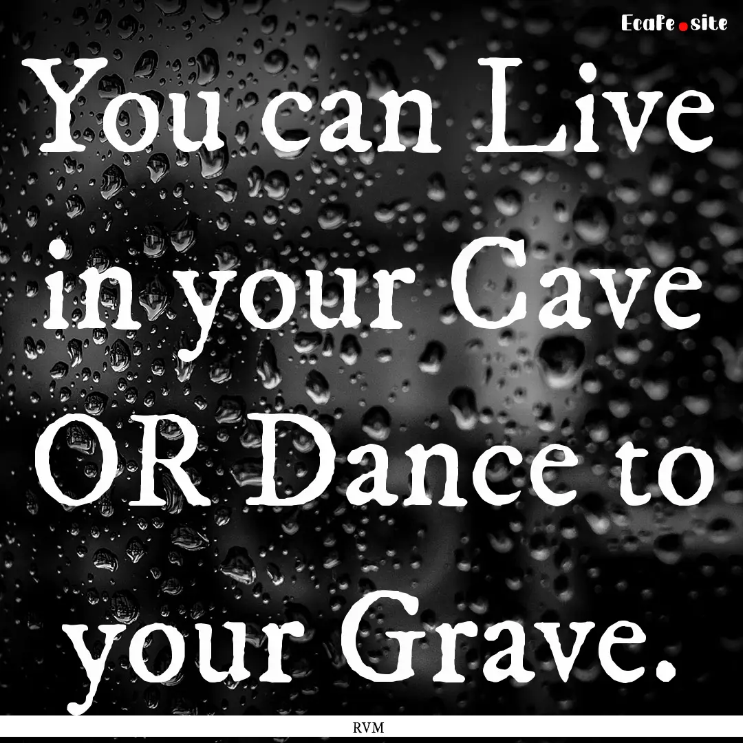 You can Live in your Cave OR Dance to your.... : Quote by RVM