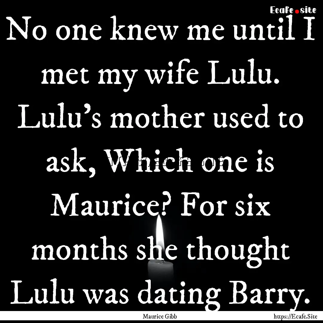 No one knew me until I met my wife Lulu..... : Quote by Maurice Gibb