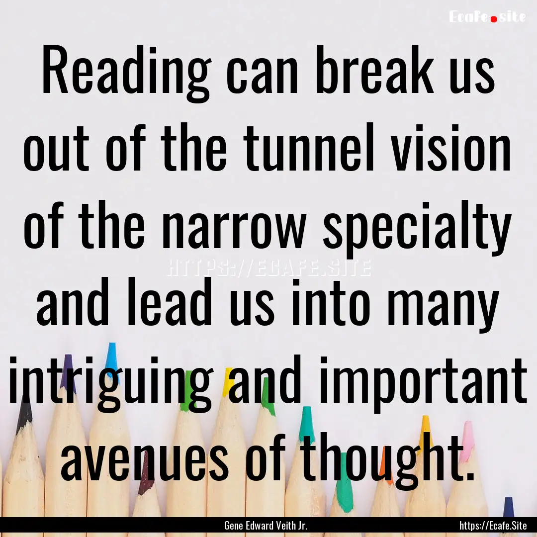 Reading can break us out of the tunnel vision.... : Quote by Gene Edward Veith Jr.