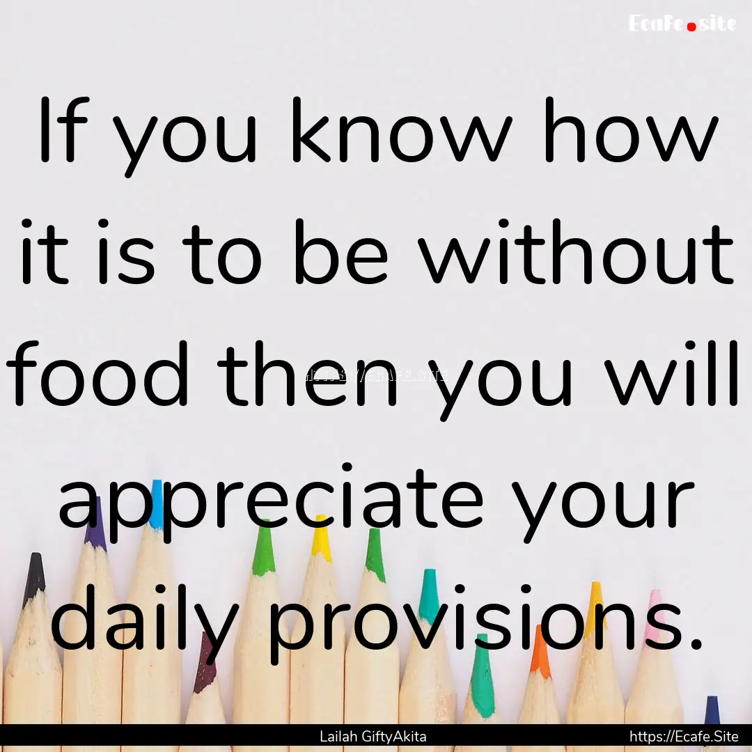 If you know how it is to be without food.... : Quote by Lailah GiftyAkita