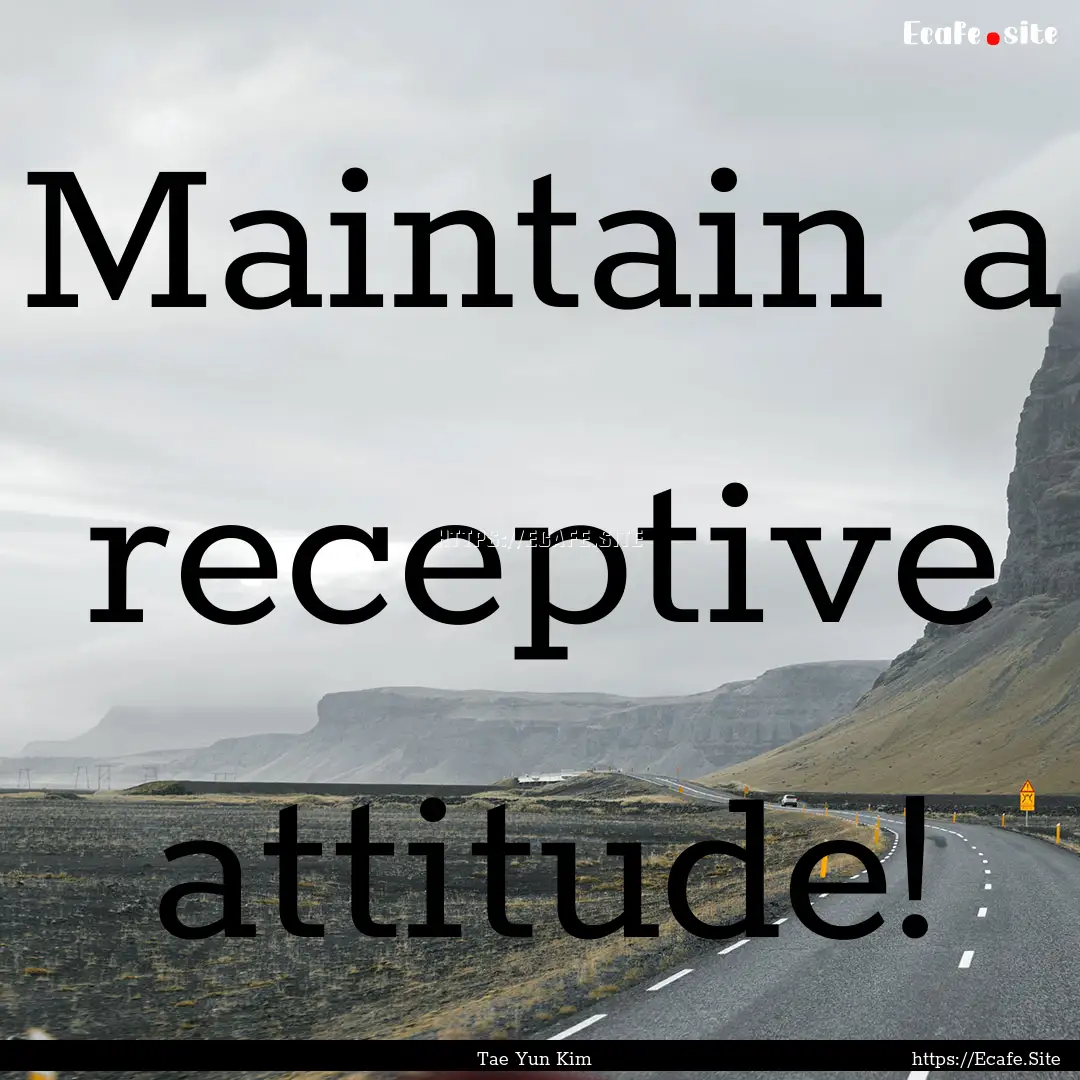 Maintain a receptive attitude! : Quote by Tae Yun Kim