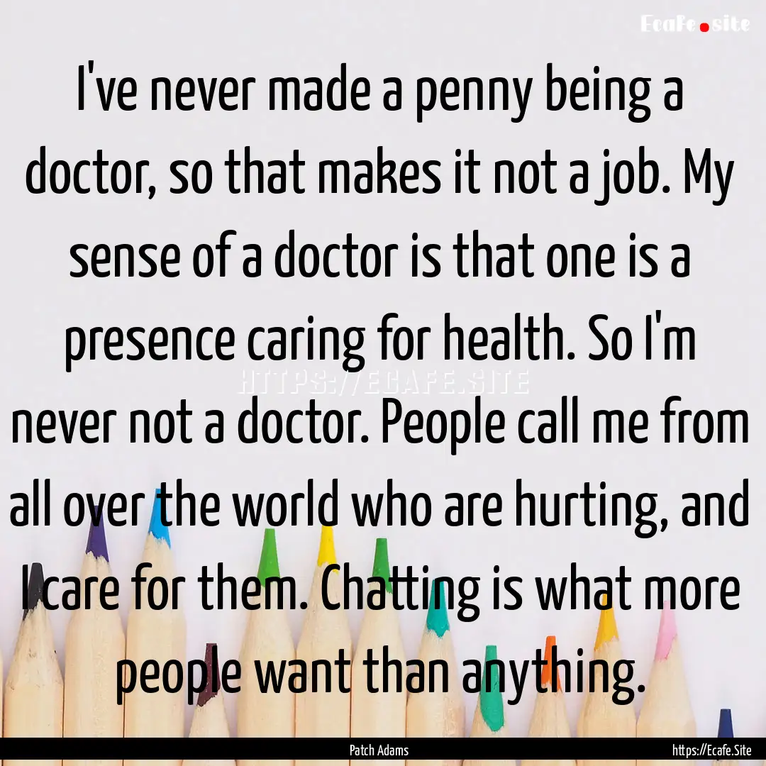 I've never made a penny being a doctor, so.... : Quote by Patch Adams