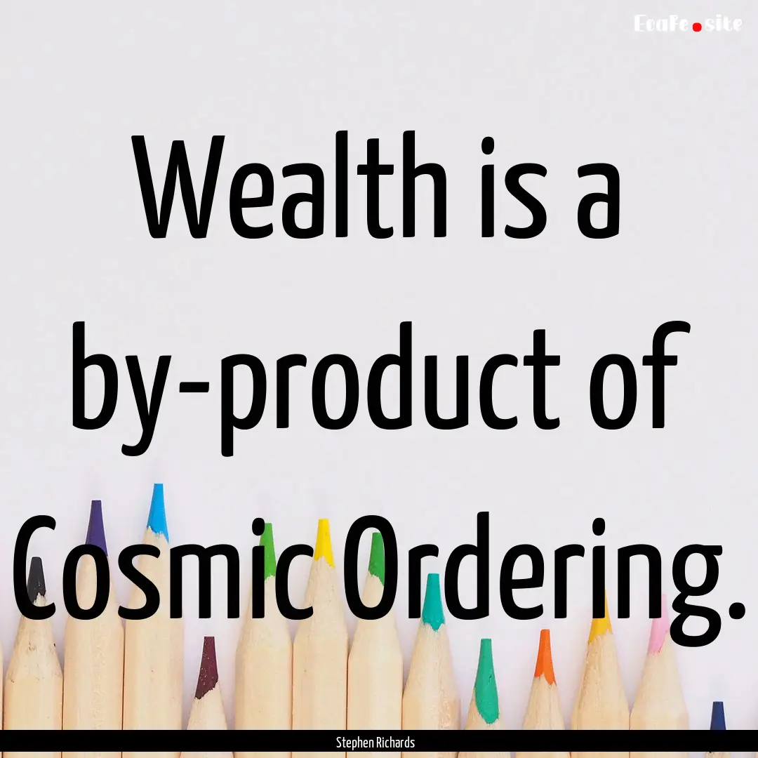 Wealth is a by-product of Cosmic Ordering..... : Quote by Stephen Richards