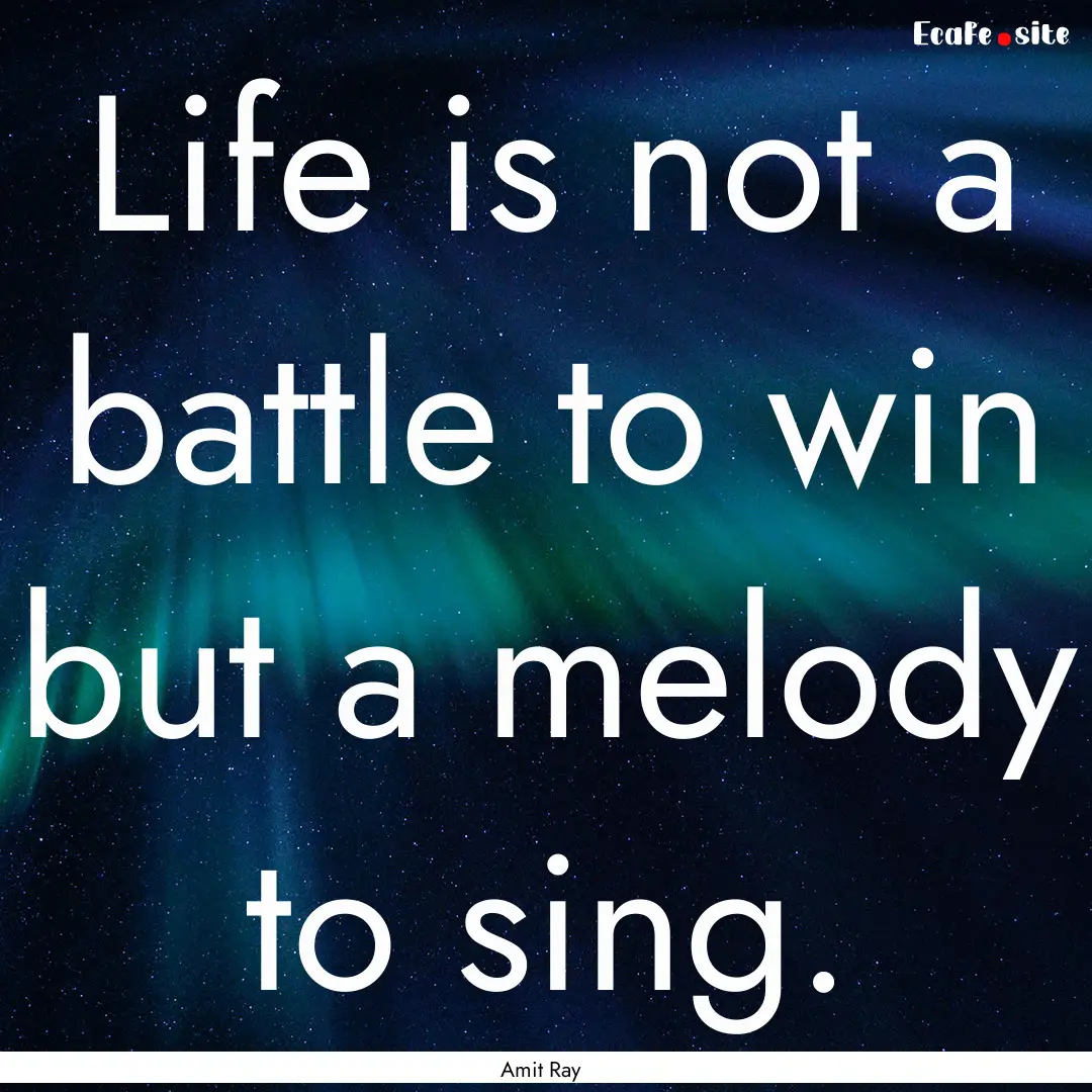 Life is not a battle to win but a melody.... : Quote by Amit Ray