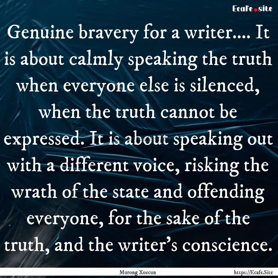 Genuine bravery for a writer.... It is about.... : Quote by Murong Xuecun