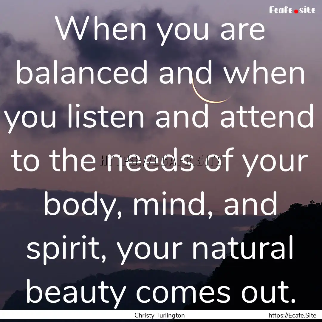 When you are balanced and when you listen.... : Quote by Christy Turlington