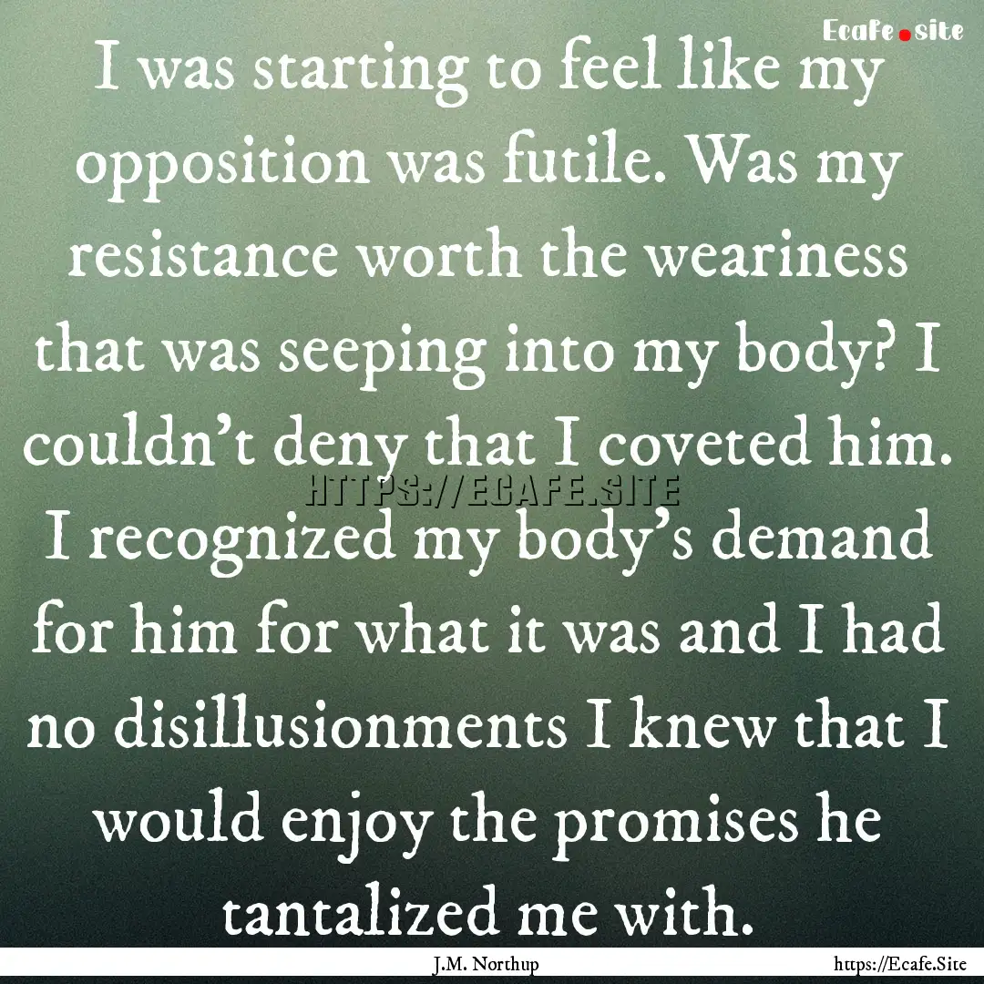 I was starting to feel like my opposition.... : Quote by J.M. Northup