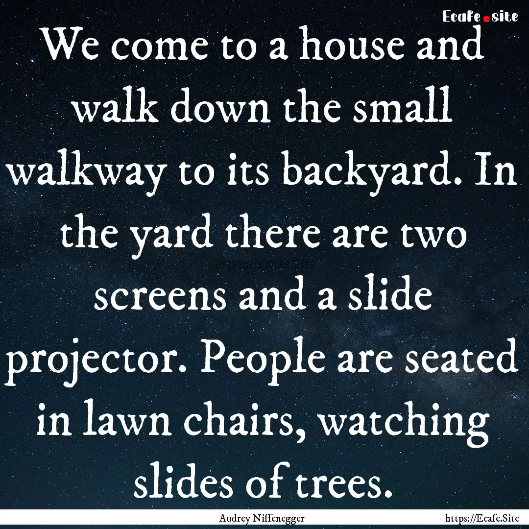 We come to a house and walk down the small.... : Quote by Audrey Niffenegger