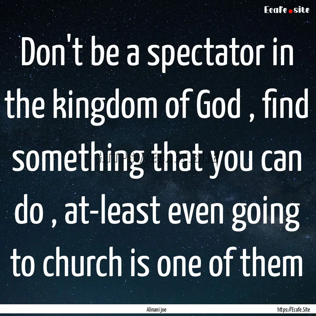 Don't be a spectator in the kingdom of God.... : Quote by Alinani joe