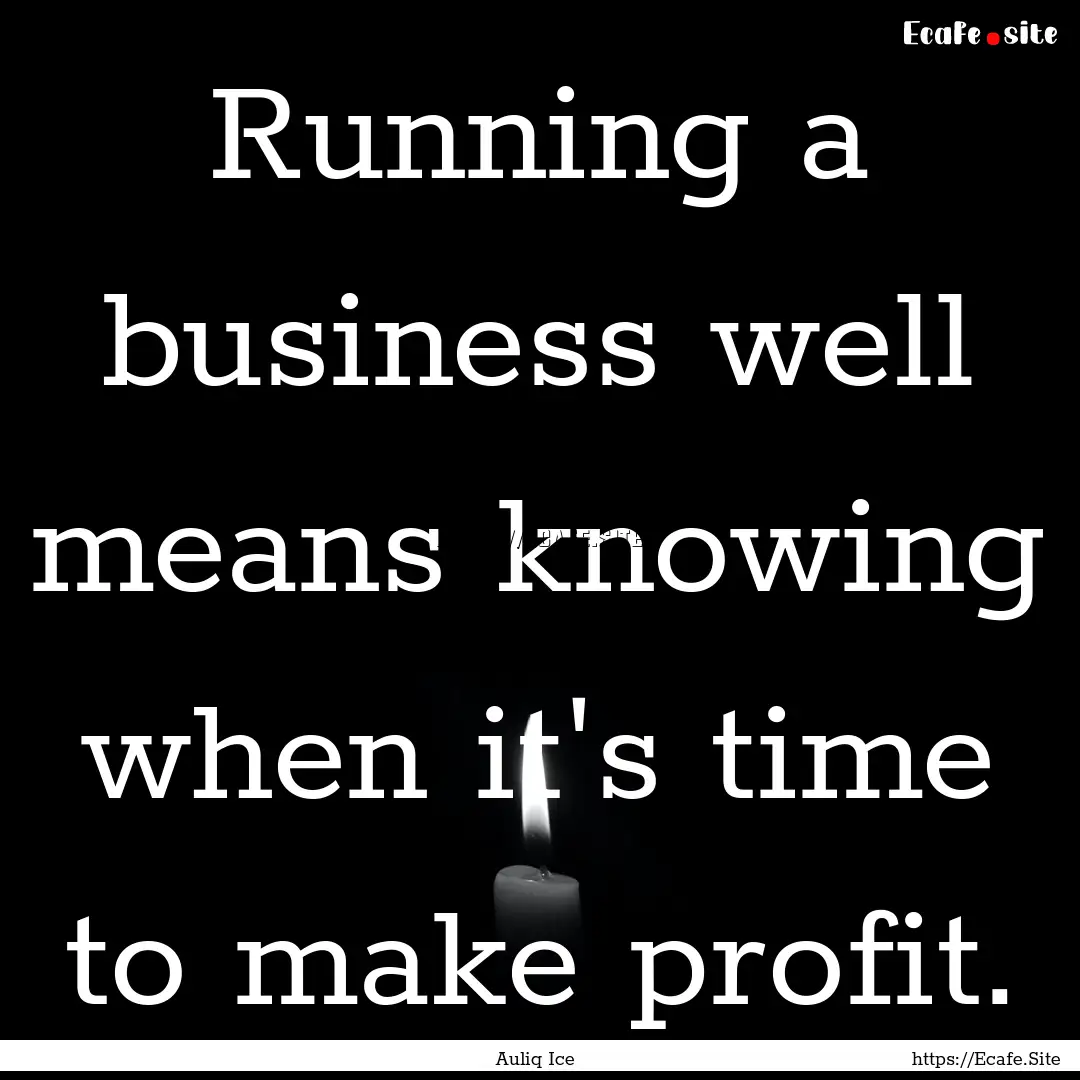 Running a business well means knowing when.... : Quote by Auliq Ice