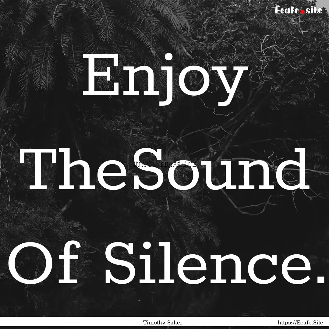 Enjoy TheSound Of Silence. : Quote by Timothy Salter