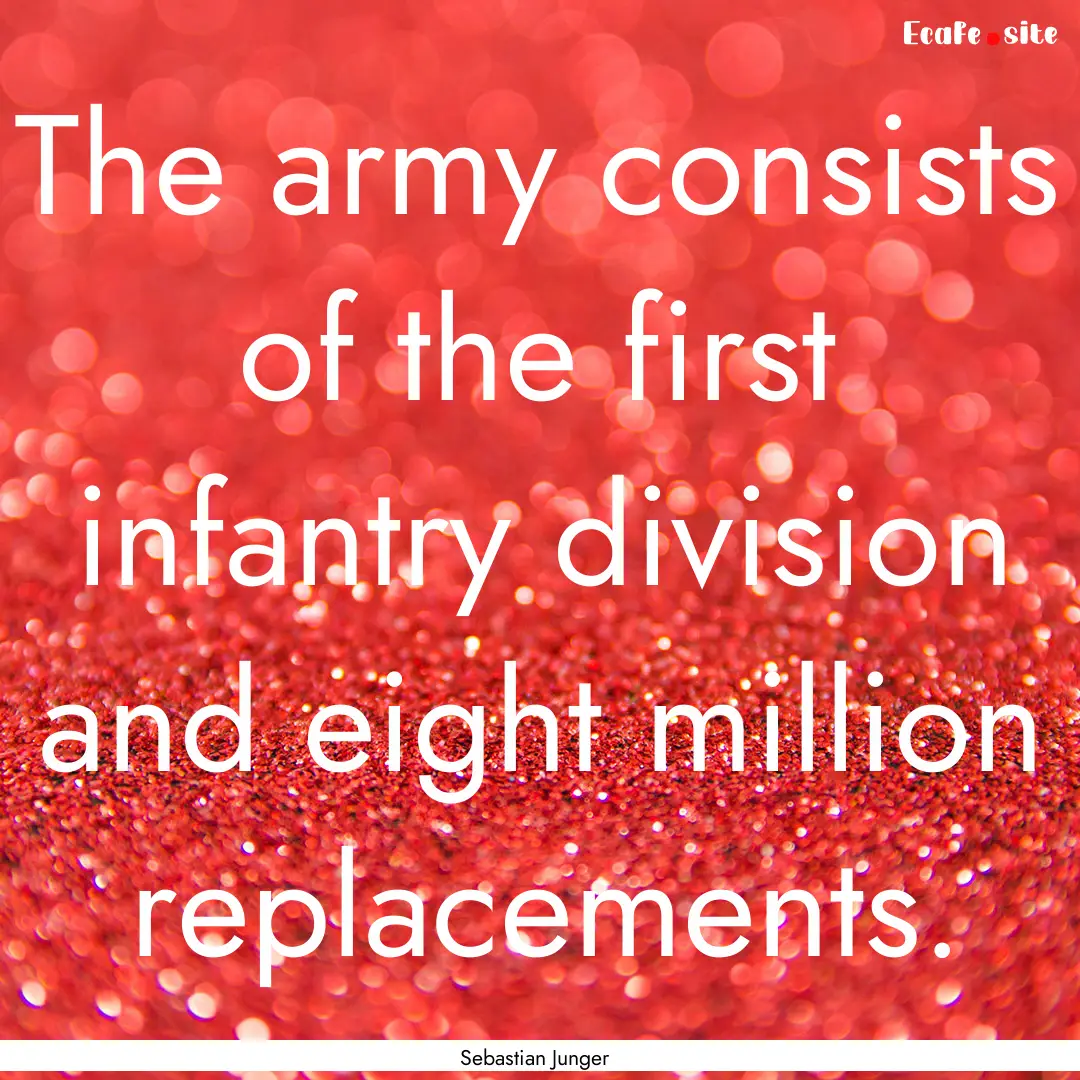 The army consists of the first infantry division.... : Quote by Sebastian Junger