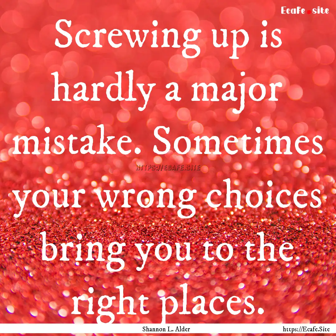 Screwing up is hardly a major mistake. Sometimes.... : Quote by Shannon L. Alder