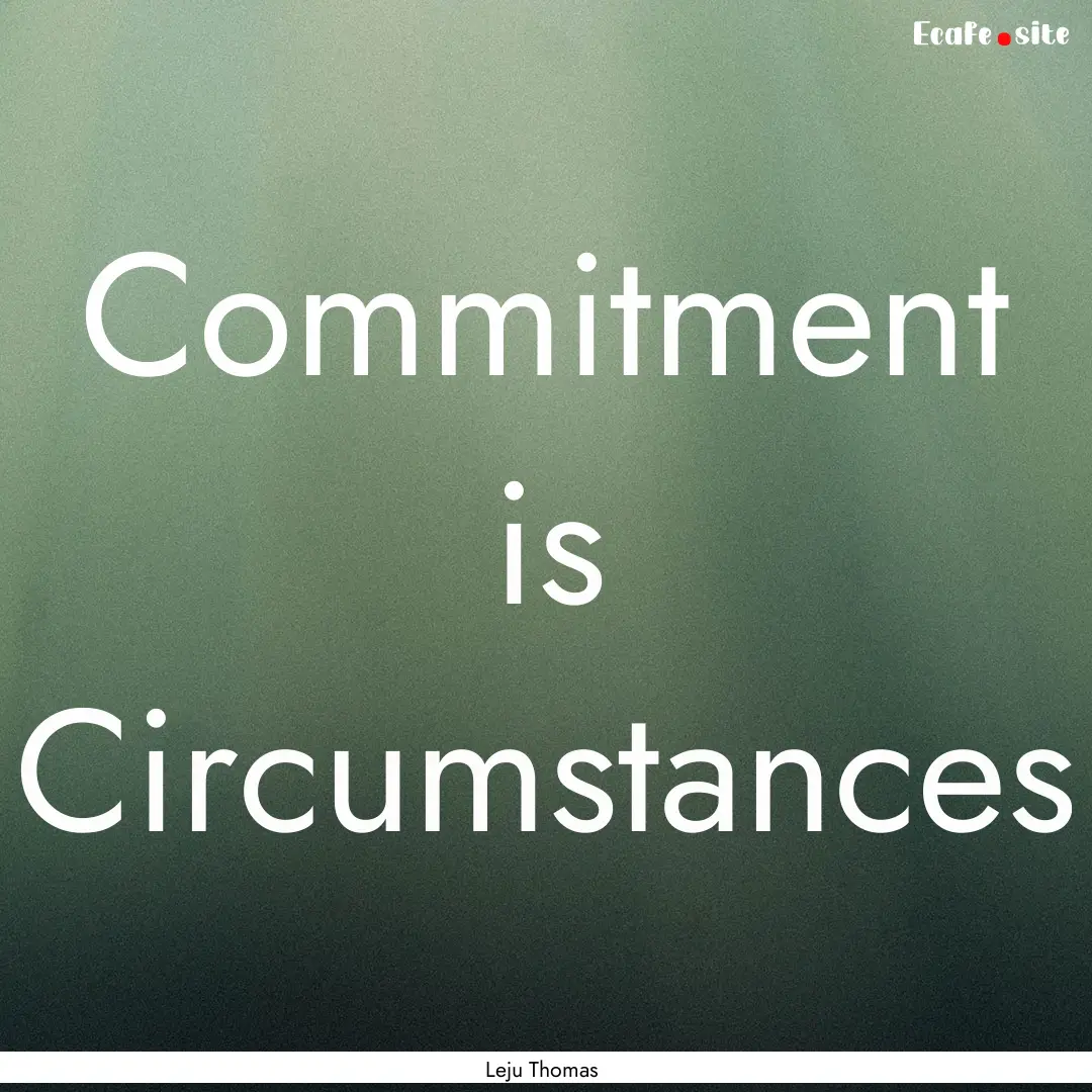 Commitment is Circumstances : Quote by Leju Thomas