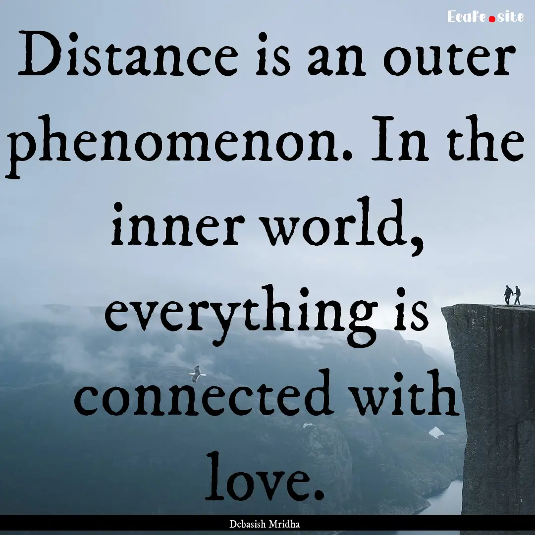 Distance is an outer phenomenon. In the inner.... : Quote by Debasish Mridha