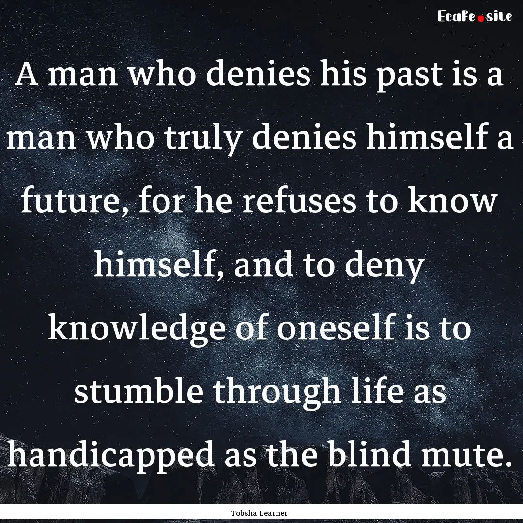 A man who denies his past is a man who truly.... : Quote by Tobsha Learner