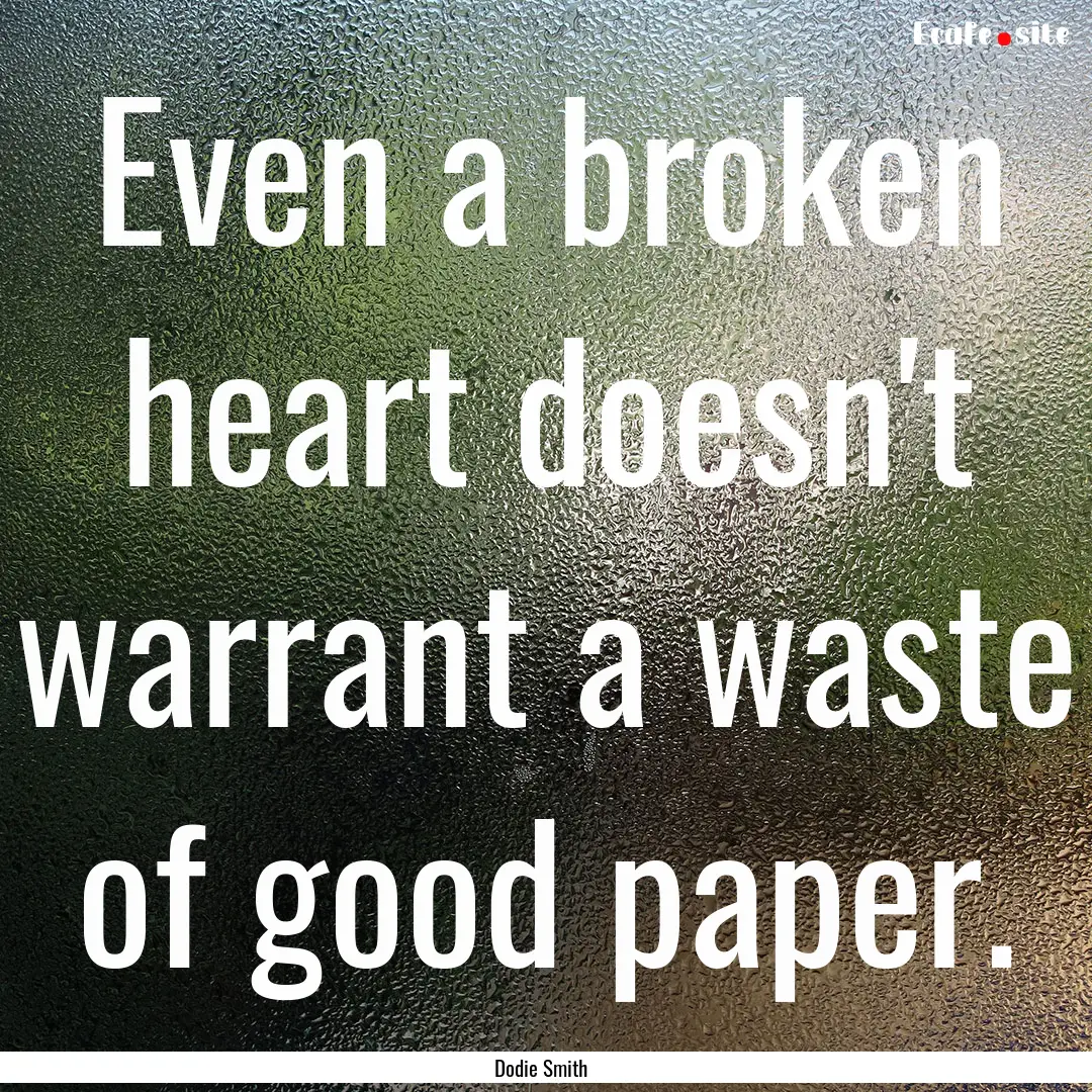 Even a broken heart doesn't warrant a waste.... : Quote by Dodie Smith