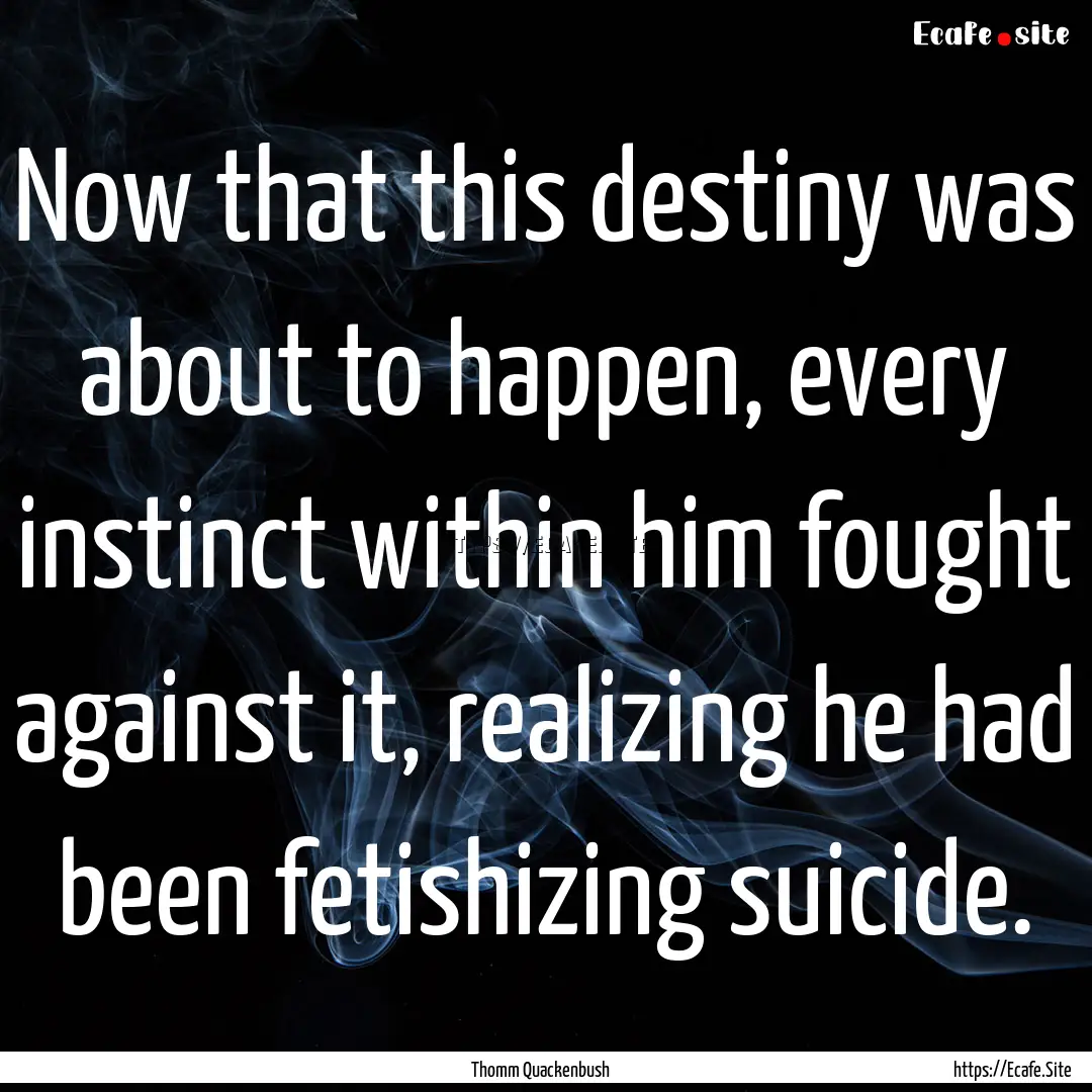 Now that this destiny was about to happen,.... : Quote by Thomm Quackenbush