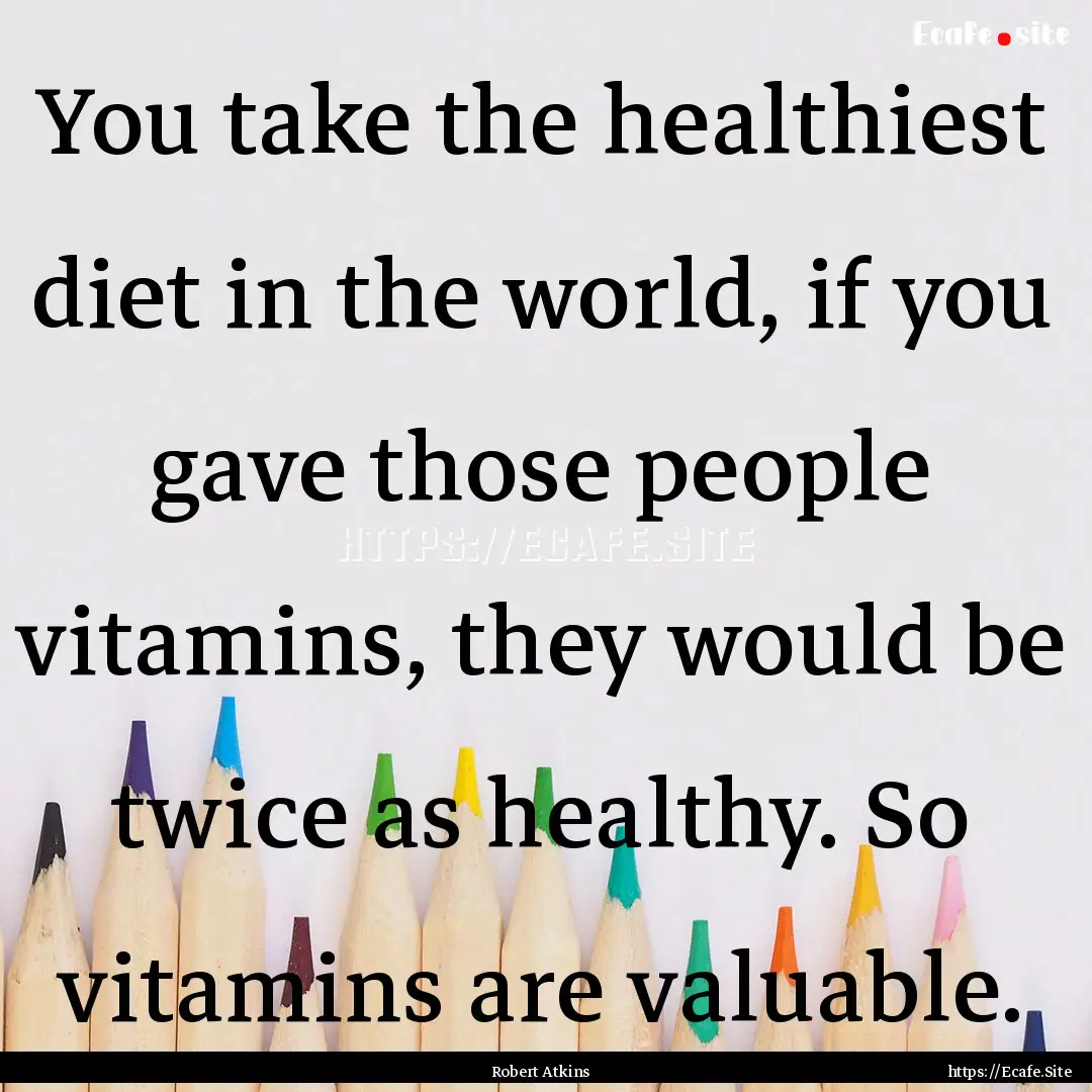 You take the healthiest diet in the world,.... : Quote by Robert Atkins