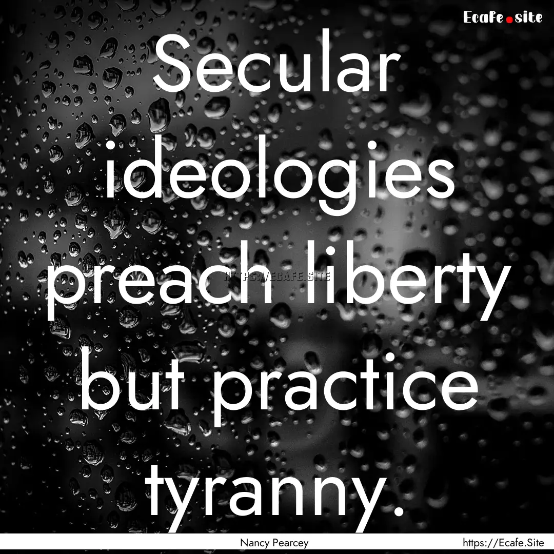 Secular ideologies preach liberty but practice.... : Quote by Nancy Pearcey