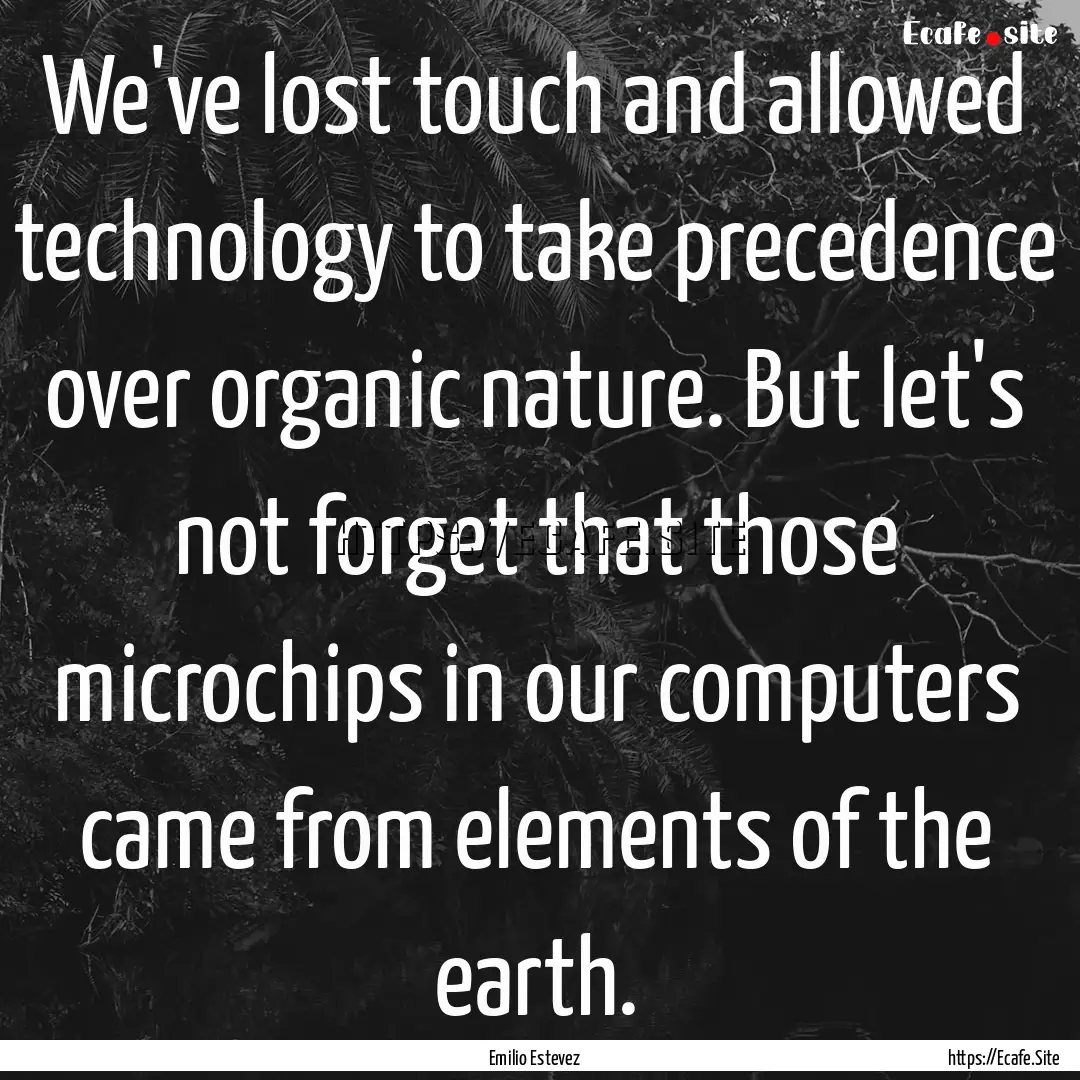 We've lost touch and allowed technology to.... : Quote by Emilio Estevez