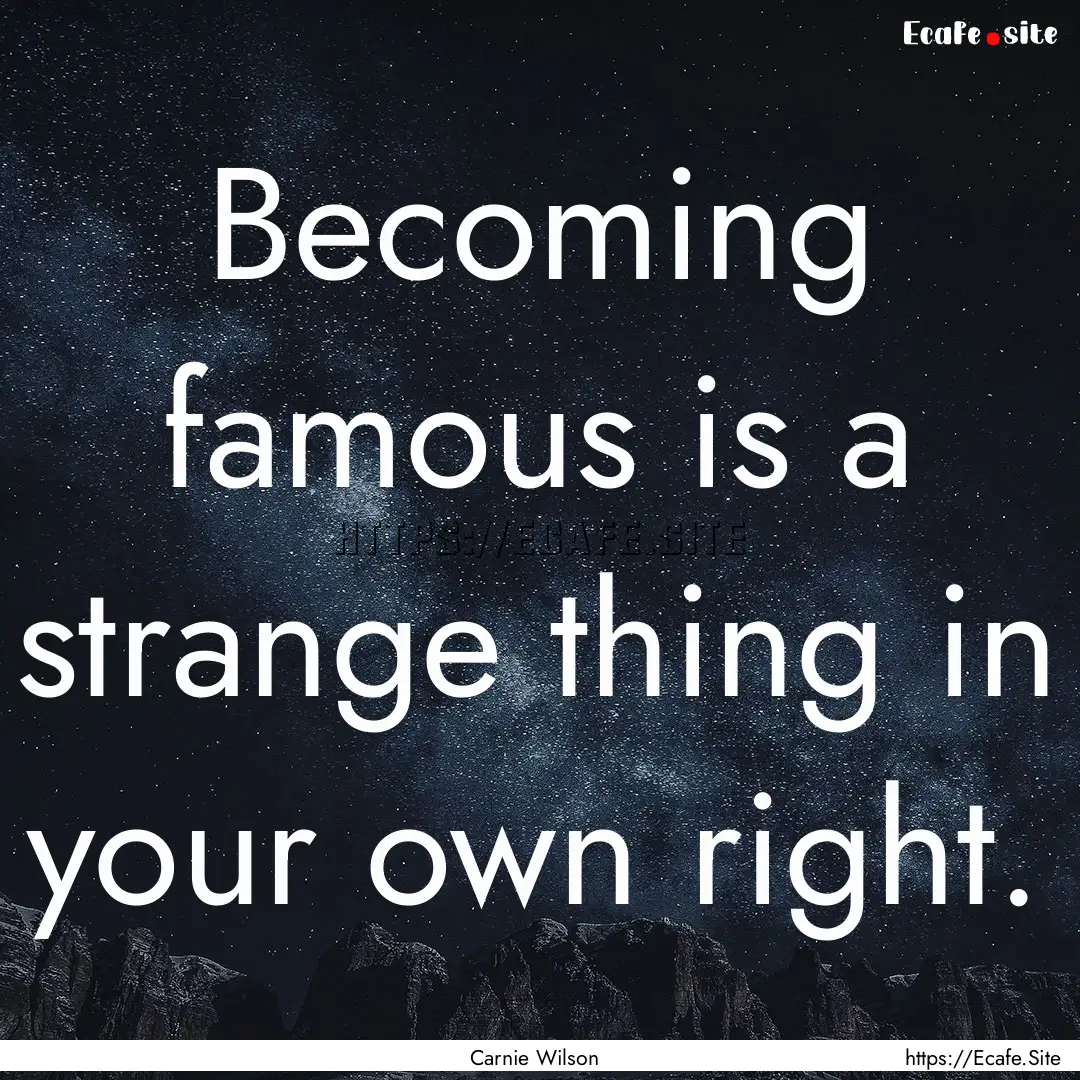 Becoming famous is a strange thing in your.... : Quote by Carnie Wilson