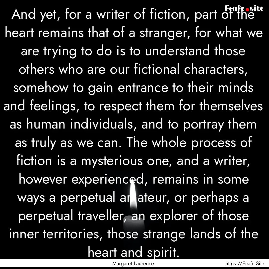 And yet, for a writer of fiction, part of.... : Quote by Margaret Laurence