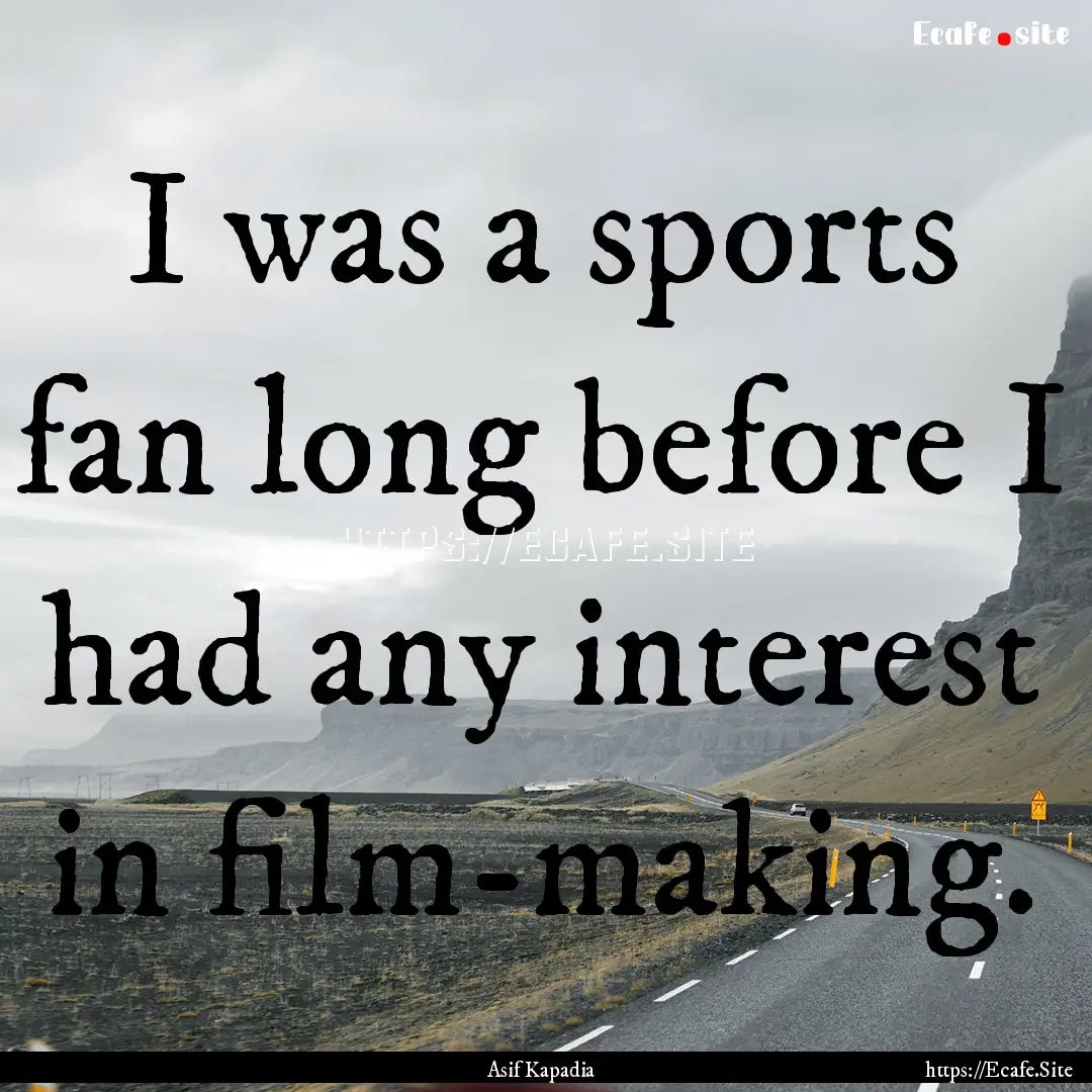 I was a sports fan long before I had any.... : Quote by Asif Kapadia