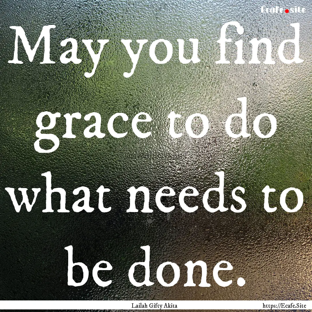 May you find grace to do what needs to be.... : Quote by Lailah Gifty Akita