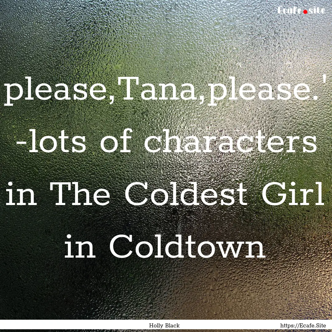 please,Tana,please.' -lots of characters.... : Quote by Holly Black