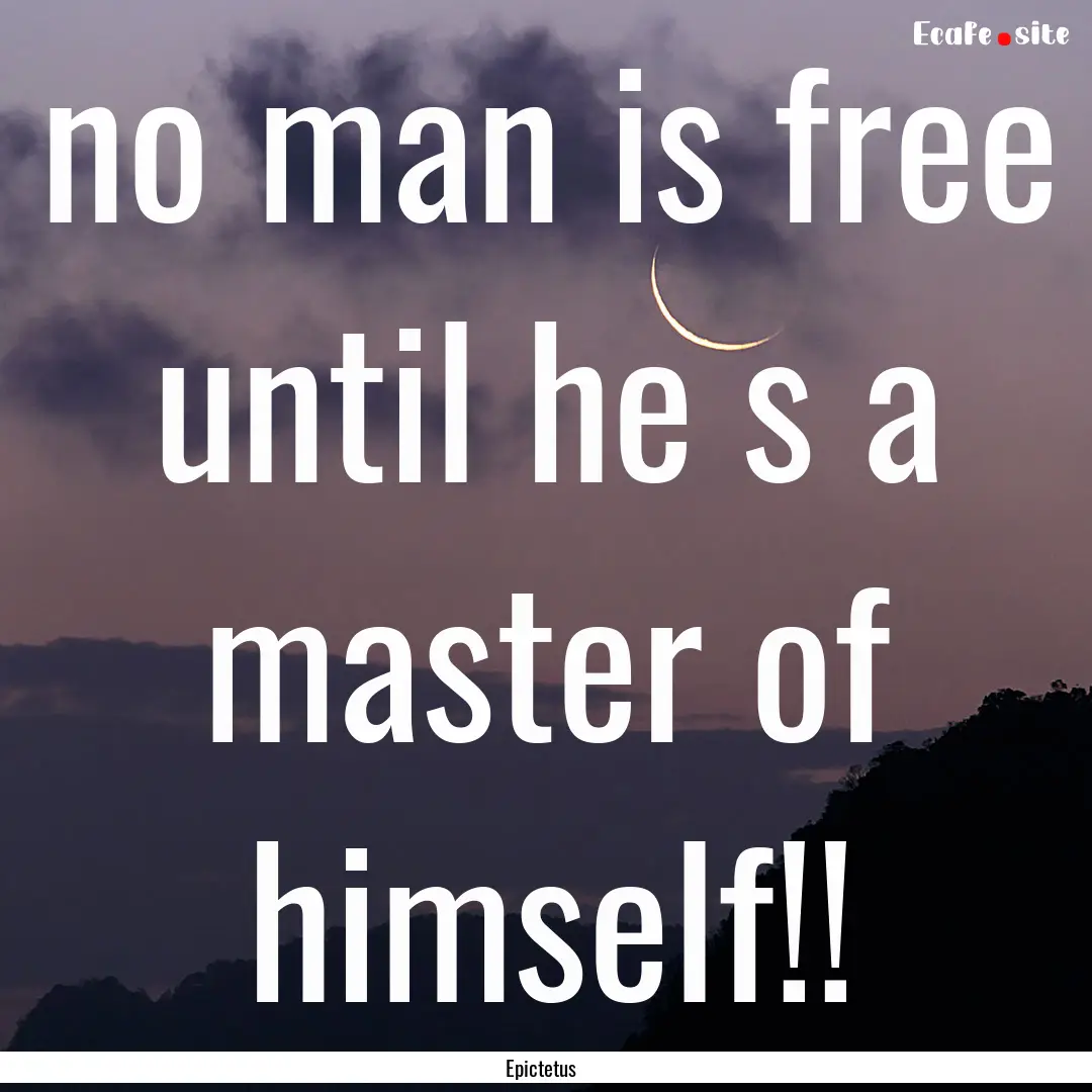 no man is free until he s a master of himself!!.... : Quote by Epictetus