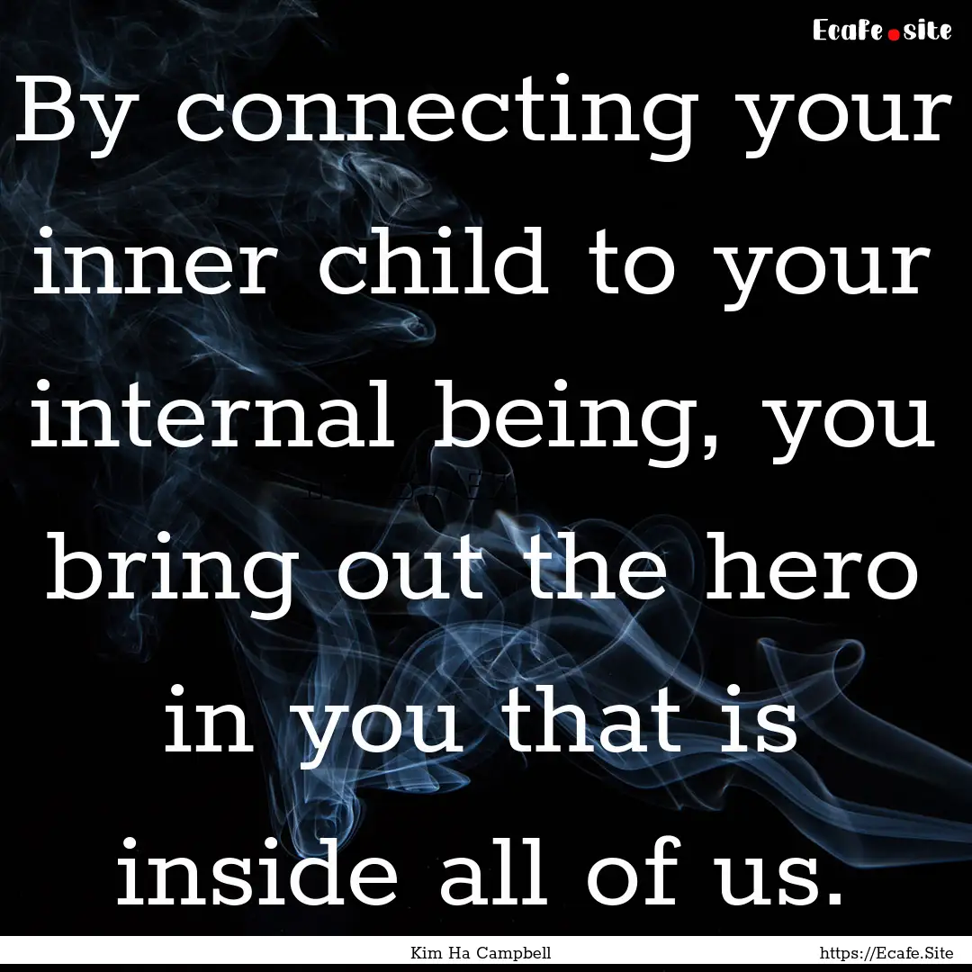 By connecting your inner child to your internal.... : Quote by Kim Ha Campbell