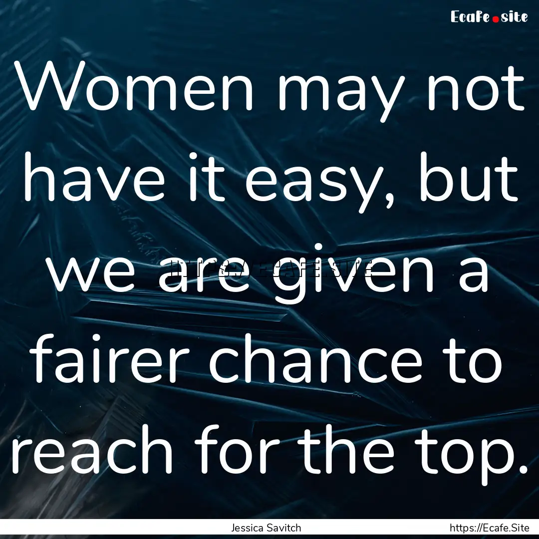 Women may not have it easy, but we are given.... : Quote by Jessica Savitch