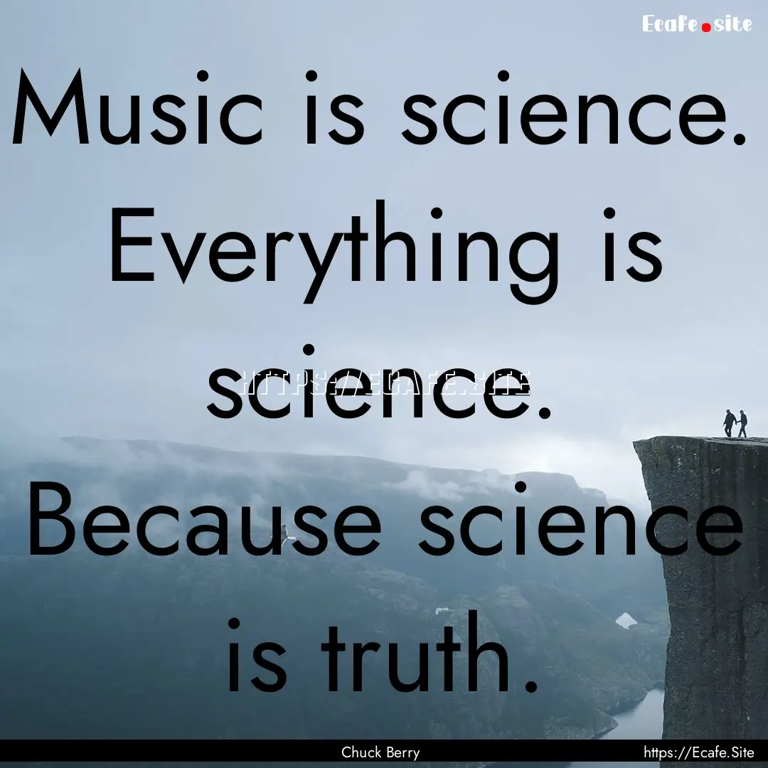 Music is science. Everything is science..... : Quote by Chuck Berry