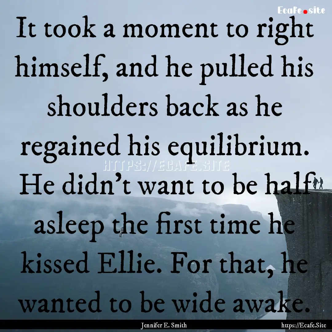 It took a moment to right himself, and he.... : Quote by Jennifer E. Smith