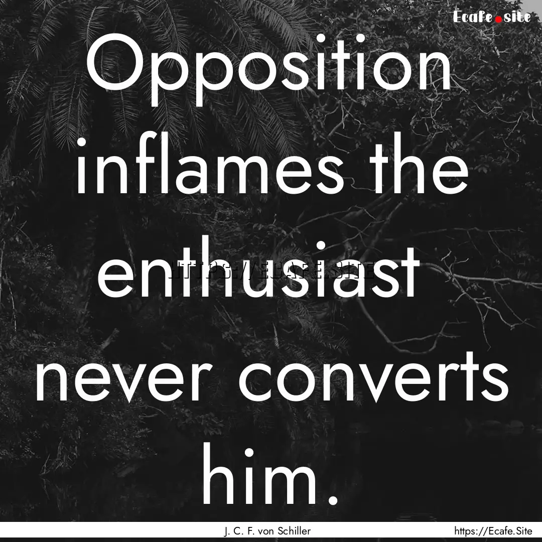 Opposition inflames the enthusiast never.... : Quote by J. C. F. von Schiller