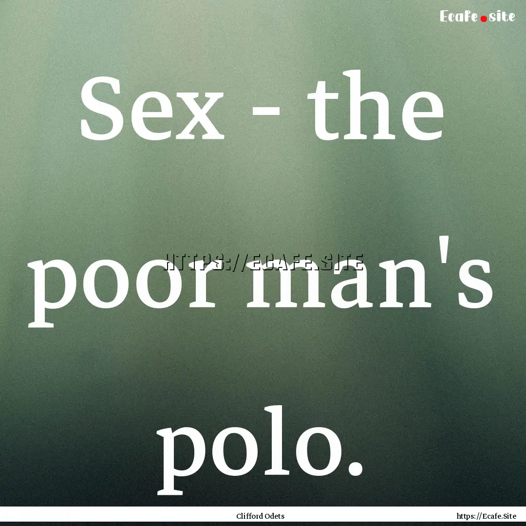 Sex - the poor man's polo. : Quote by Clifford Odets