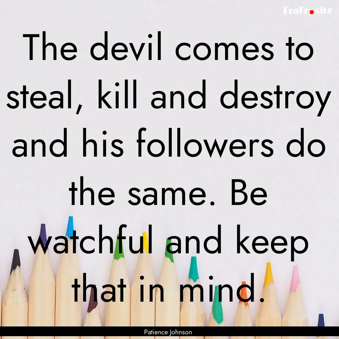 The devil comes to steal, kill and destroy.... : Quote by Patience Johnson