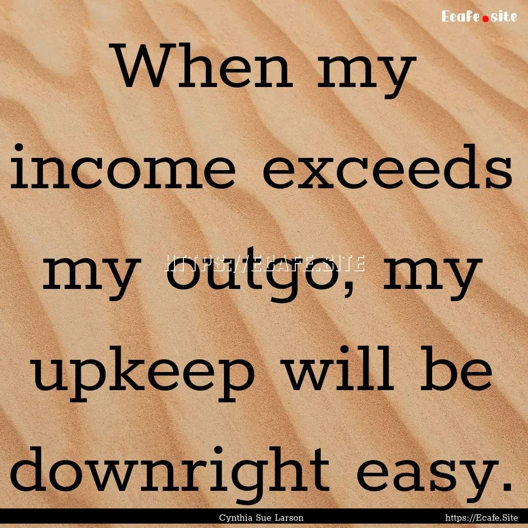 When my income exceeds my outgo, my upkeep.... : Quote by Cynthia Sue Larson