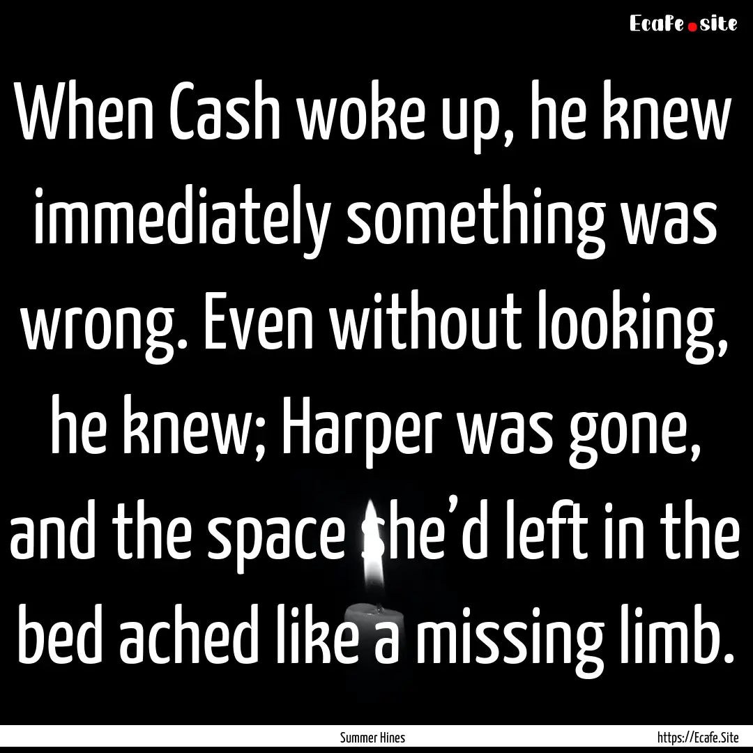 When Cash woke up, he knew immediately something.... : Quote by Summer Hines