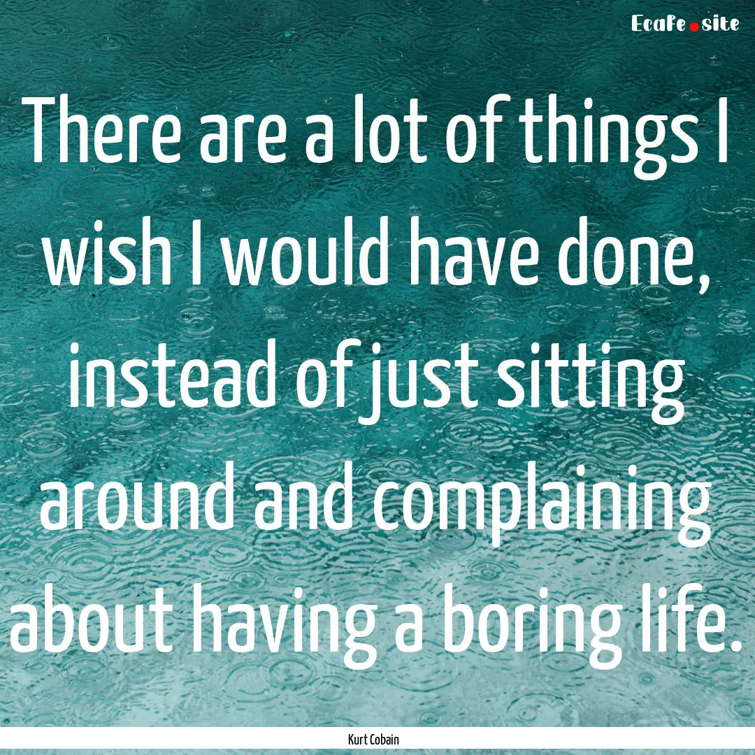 There are a lot of things I wish I would.... : Quote by Kurt Cobain